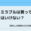 ミラブルは買ってはいけない？効果なしや皮脂取りすぎの真相まとめ